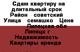 Сдам квартиру на длительный срок › Район ­ советский › Улица ­ семашко › Цена ­ 8 000 - Липецкая обл., Липецк г. Недвижимость » Квартиры аренда   